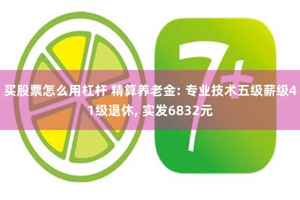 买股票怎么用杠杆 精算养老金: 专业技术五级薪级41级退休, 实发6832元