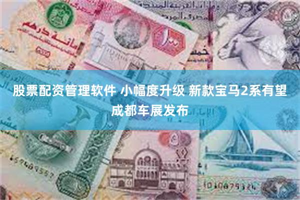 股票配资管理软件 小幅度升级 新款宝马2系有望成都车展发布