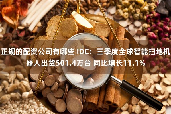 正规的配资公司有哪些 IDC：三季度全球智能扫地机器人出货501.4万台 同比增长11.1%