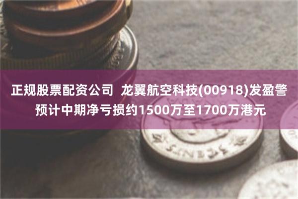 正规股票配资公司  龙翼航空科技(00918)发盈警 预计中期净亏损约1500万至1700万港元