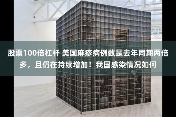 股票100倍杠杆 美国麻疹病例数是去年同期两倍多，且仍在持续增加！我国感染情况如何