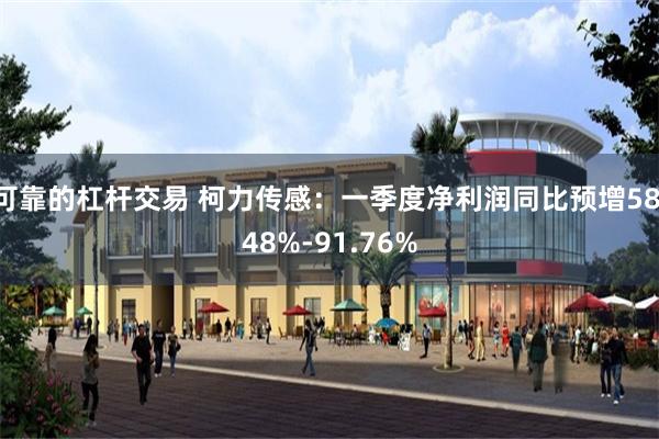 可靠的杠杆交易 柯力传感：一季度净利润同比预增58.48%-91.76%