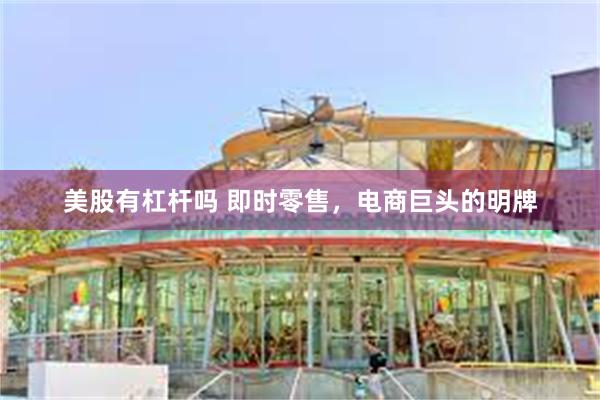 美股有杠杆吗 即时零售，电商巨头的明牌