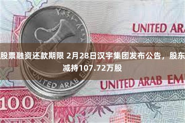 股票融资还款期限 2月28日汉宇集团发布公告，股东减持107.72万股