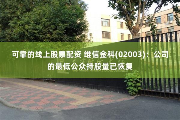 可靠的线上股票配资 维信金科(02003)：公司的最低公众持股量已恢复