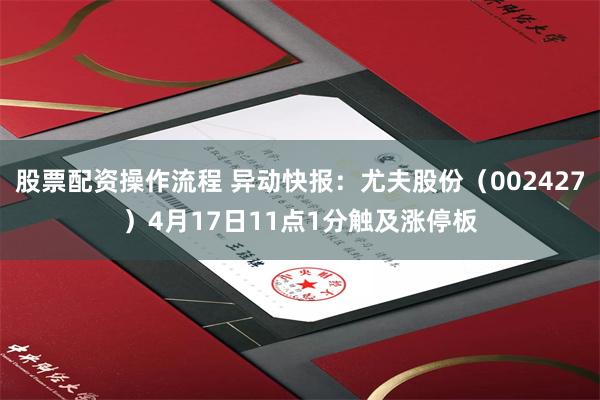 股票配资操作流程 异动快报：尤夫股份（002427）4月17日11点1分触及涨停板