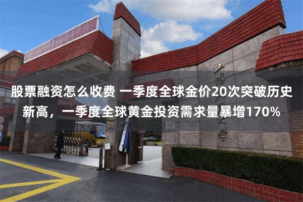 股票融资怎么收费 一季度全球金价20次突破历史新高，一季度全球黄金投资需求量暴增170%