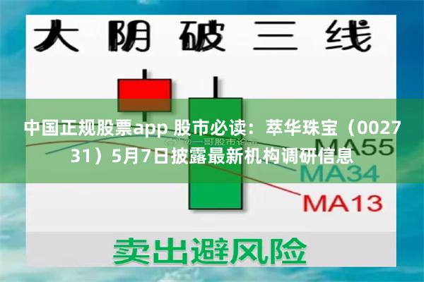 中国正规股票app 股市必读：萃华珠宝（002731）5月7日披露最新机构调研信息