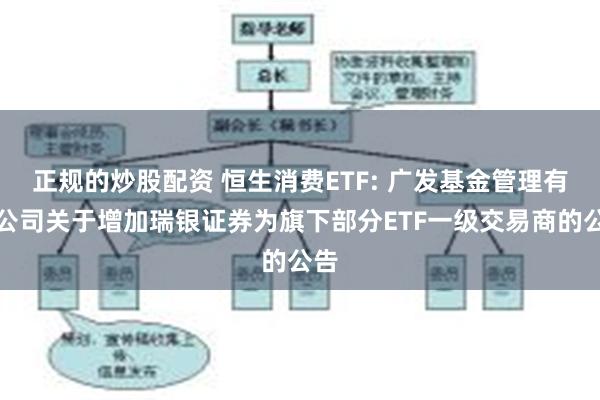正规的炒股配资 恒生消费ETF: 广发基金管理有限公司关于增加瑞银证券为旗下部分ETF一级交易商的公告