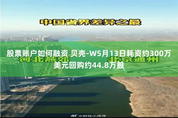 股票账户如何融资 贝壳-W5月13日耗资约300万美元回购约44.8万股
