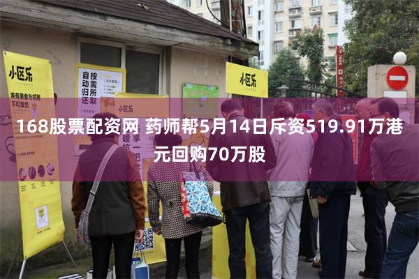 168股票配资网 药师帮5月14日斥资519.91万港元回购70万股