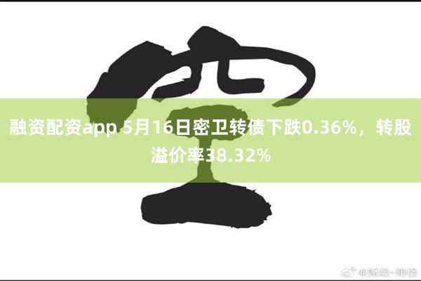 融资配资app 5月16日密卫转债下跌0.36%，转股溢价率38.32%