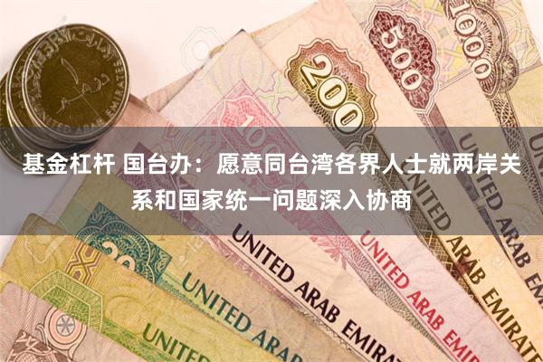 基金杠杆 国台办：愿意同台湾各界人士就两岸关系和国家统一问题深入协商