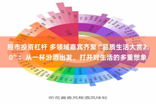 股市投资杠杆 多领域嘉宾齐聚“品质生活大赏2.0”：从一杯汾酒出发，打开对生活的多重想象