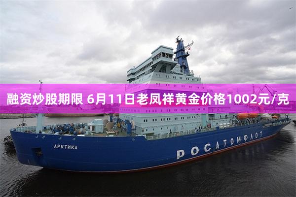 融资炒股期限 6月11日老凤祥黄金价格1002元/克